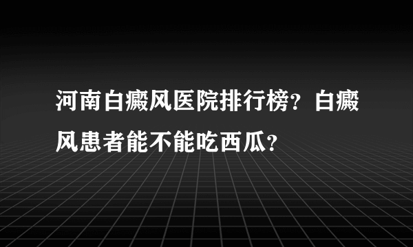 河南白癜风医院排行榜？白癜风患者能不能吃西瓜？