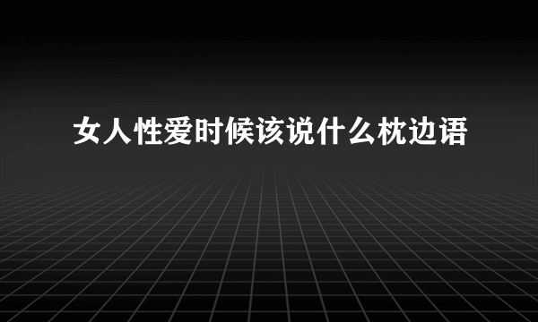 女人性爱时候该说什么枕边语