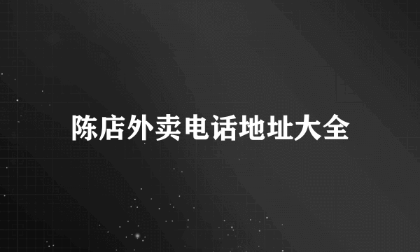 陈店外卖电话地址大全