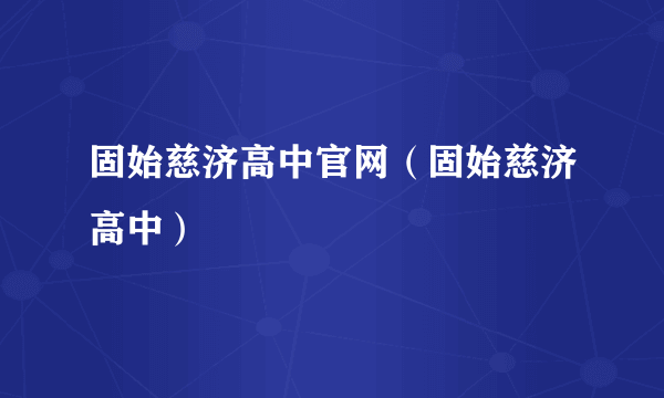 固始慈济高中官网（固始慈济高中）