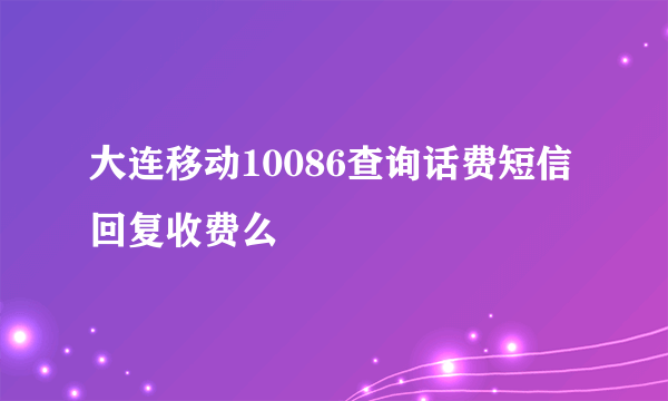 大连移动10086查询话费短信回复收费么