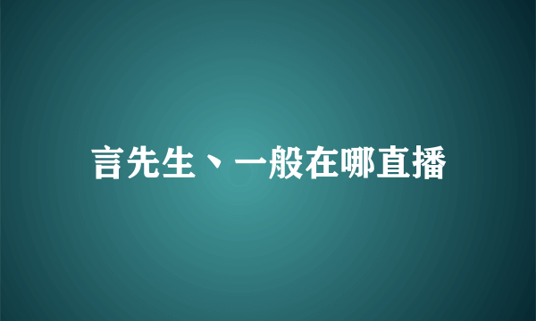 言先生丶一般在哪直播