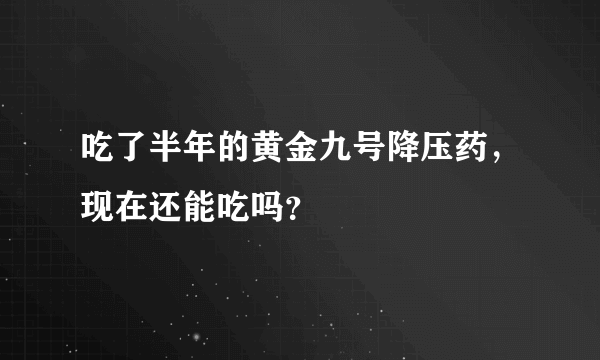 吃了半年的黄金九号降压药，现在还能吃吗？