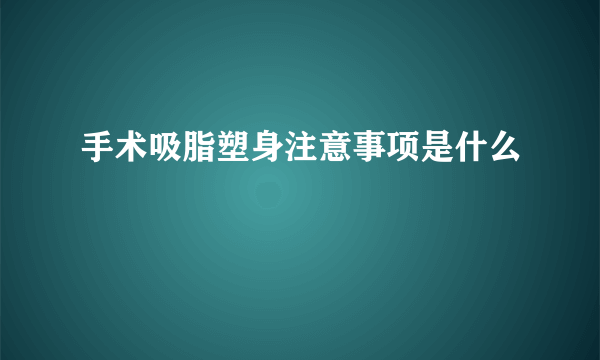 手术吸脂塑身注意事项是什么