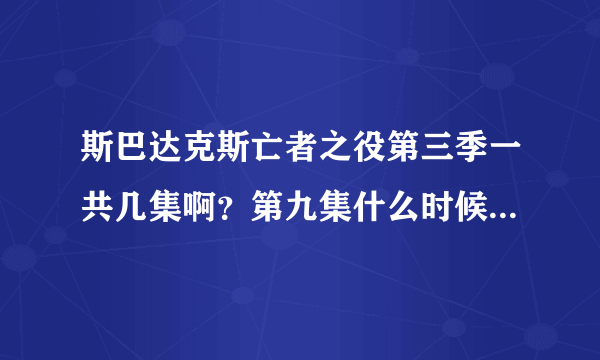 斯巴达克斯亡者之役第三季一共几集啊？第九集什么时候更新？？？