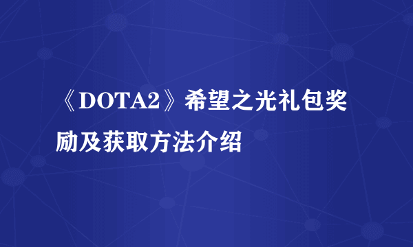 《DOTA2》希望之光礼包奖励及获取方法介绍