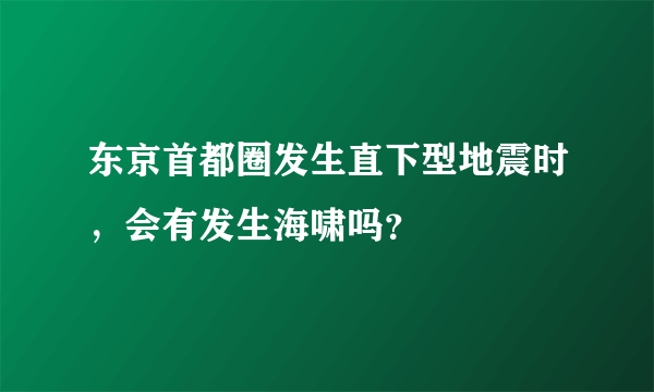 东京首都圈发生直下型地震时，会有发生海啸吗？