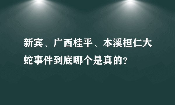 新宾、广西桂平、本溪桓仁大蛇事件到底哪个是真的？