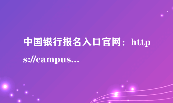 中国银行报名入口官网：https://campus.chinahr.com/pages/2024-boc