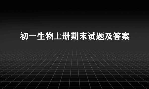 初一生物上册期末试题及答案