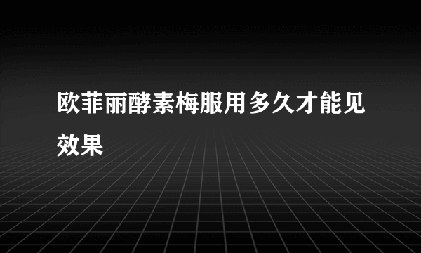 欧菲丽酵素梅服用多久才能见效果