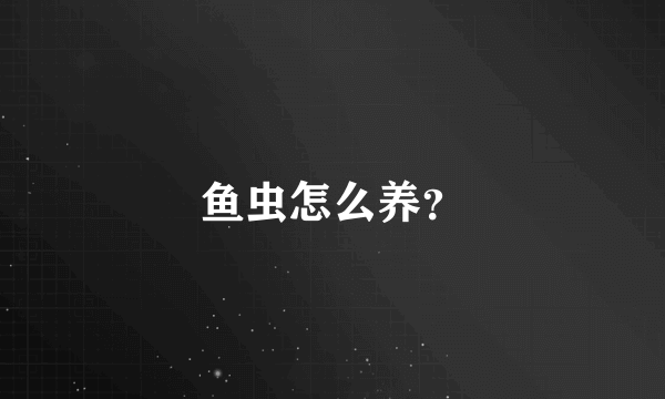 鱼虫怎么养？