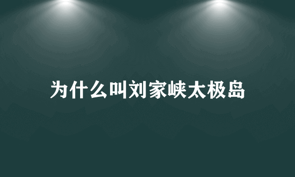 为什么叫刘家峡太极岛