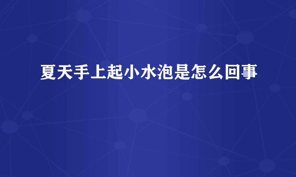 夏天手上起小水泡是怎么回事