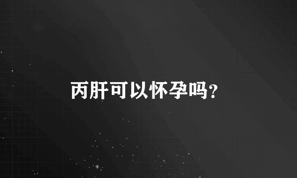 丙肝可以怀孕吗？