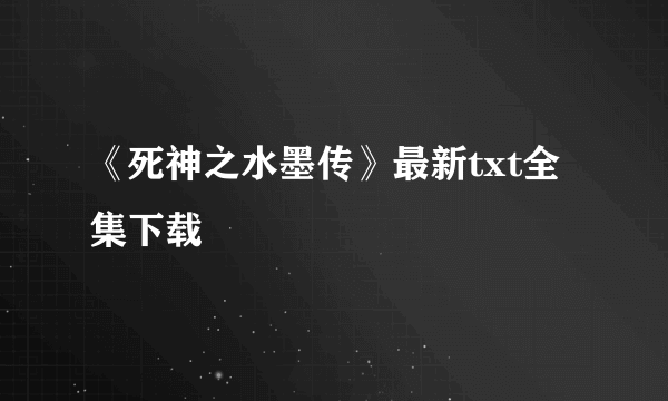 《死神之水墨传》最新txt全集下载