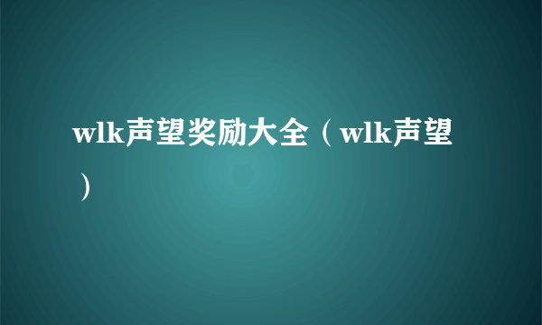 wlk声望奖励大全（wlk声望）