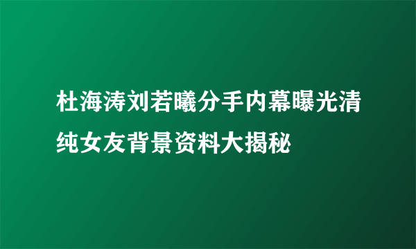 杜海涛刘若曦分手内幕曝光清纯女友背景资料大揭秘