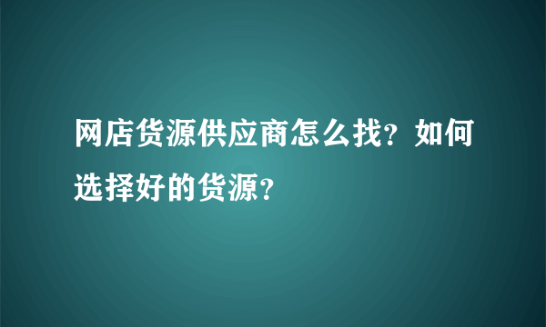 网店货源供应商怎么找？如何选择好的货源？