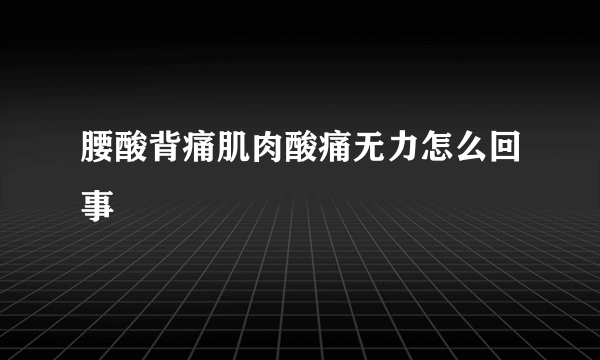 腰酸背痛肌肉酸痛无力怎么回事