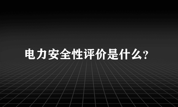 电力安全性评价是什么？