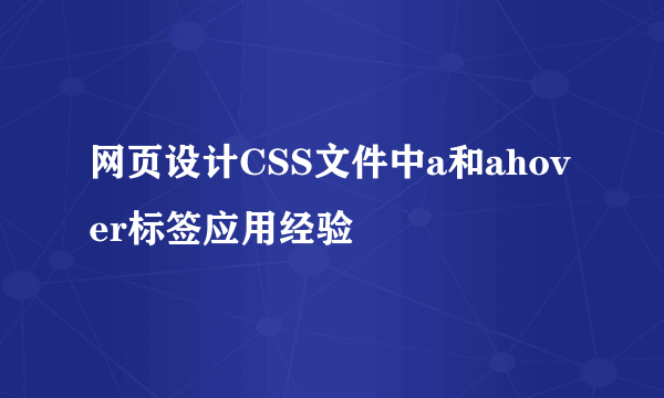 网页设计CSS文件中a和ahover标签应用经验