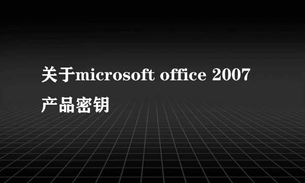 关于microsoft office 2007产品密钥