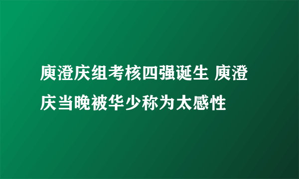 庾澄庆组考核四强诞生 庾澄庆当晚被华少称为太感性