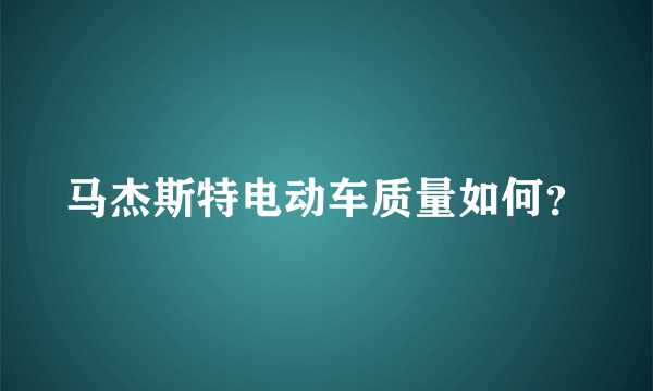 马杰斯特电动车质量如何？