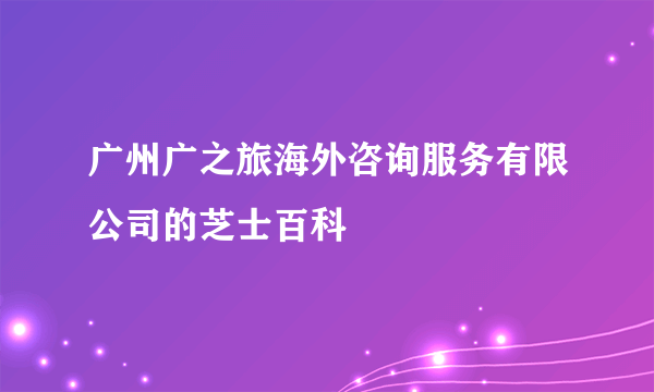 广州广之旅海外咨询服务有限公司的芝士百科