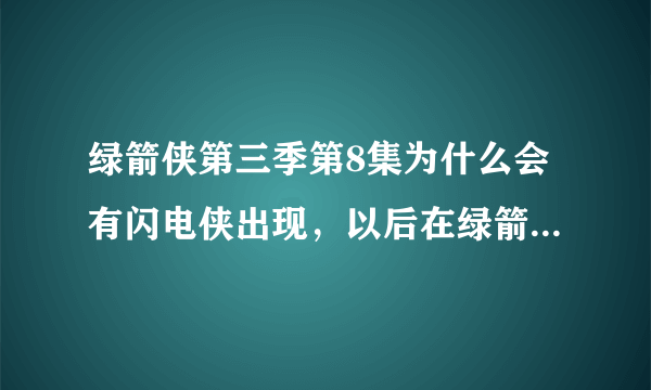 绿箭侠第三季第8集为什么会有闪电侠出现，以后在绿箭侠中还会出现么？