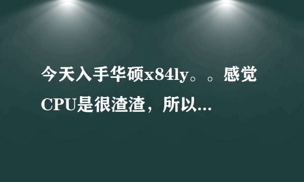 今天入手华硕x84ly。。感觉CPU是很渣渣，所以想问问这笔记本能跑起什么游戏