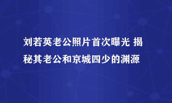 刘若英老公照片首次曝光 揭秘其老公和京城四少的渊源