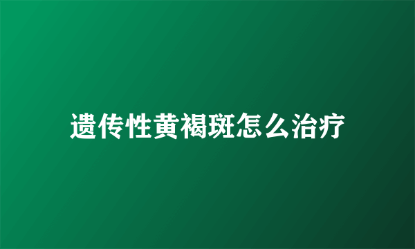 遗传性黄褐斑怎么治疗