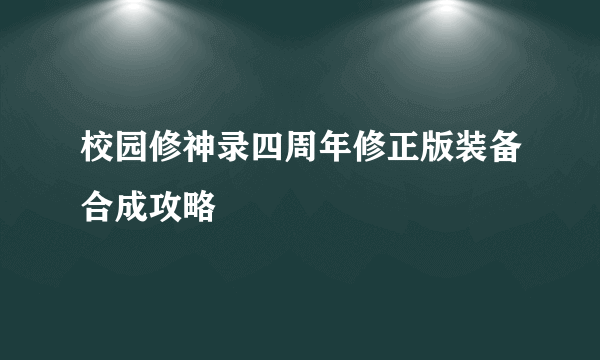 校园修神录四周年修正版装备合成攻略