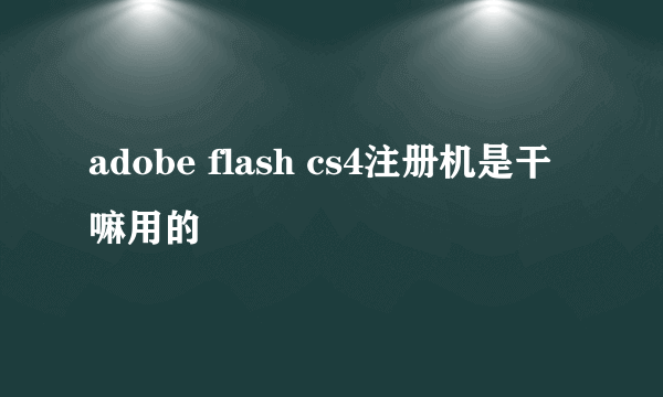 adobe flash cs4注册机是干嘛用的