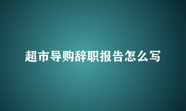 超市导购辞职报告怎么写