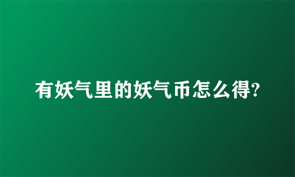 有妖气里的妖气币怎么得?