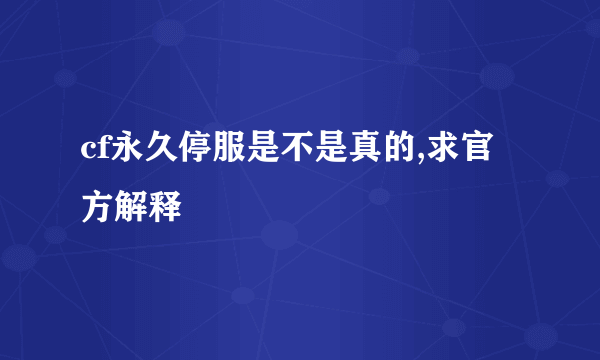 cf永久停服是不是真的,求官方解释