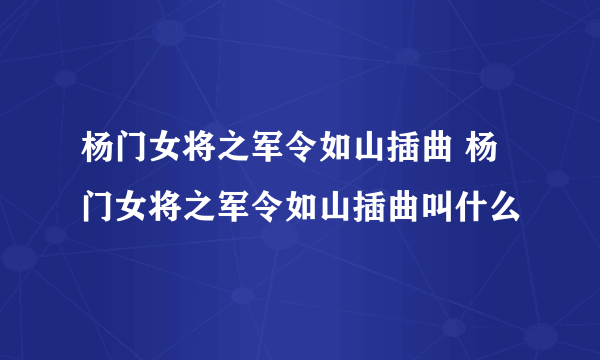 杨门女将之军令如山插曲 杨门女将之军令如山插曲叫什么