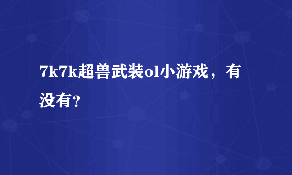 7k7k超兽武装ol小游戏，有没有？