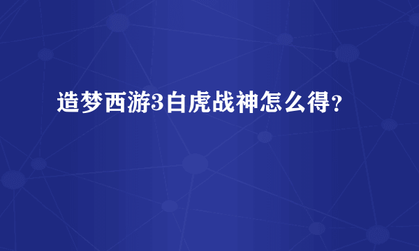 造梦西游3白虎战神怎么得？