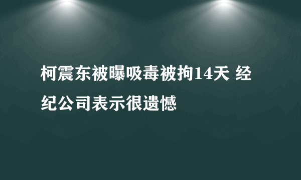 柯震东被曝吸毒被拘14天 经纪公司表示很遗憾