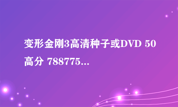 变形金刚3高清种子或DVD 50高分 788775@qq.com