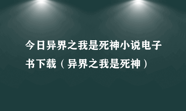 今日异界之我是死神小说电子书下载（异界之我是死神）