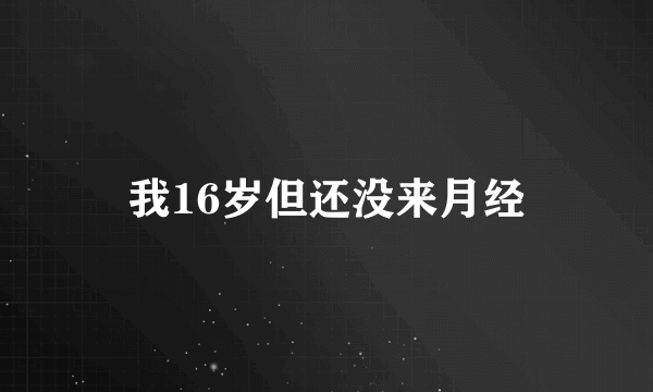 我16岁但还没来月经