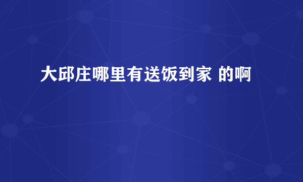 大邱庄哪里有送饭到家 的啊