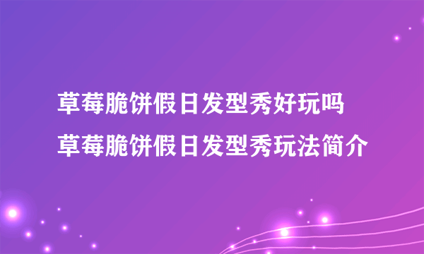 草莓脆饼假日发型秀好玩吗 草莓脆饼假日发型秀玩法简介