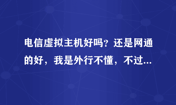 电信虚拟主机好吗？还是网通的好，我是外行不懂，不过我知道宽带倒是电信的好些