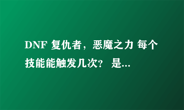 DNF 复仇者，恶魔之力 每个技能能触发几次？ 是不是一直按X也行？